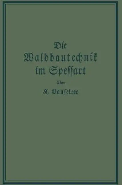 Die Waldbautechnik Im Spessart: Eine Historisch-Kritische Untersuchung Ihrer Epochen by K. Vanselow