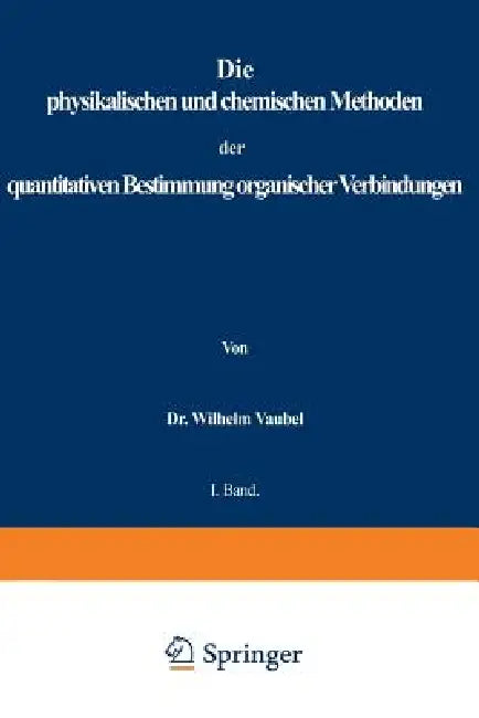 Physikalischen Und Chemischen Methoden Der Quantitativen Bestimmung Organischer Verbindungen: I. Band. Die Physikalischen Methoden by Wilhelm Vaubel