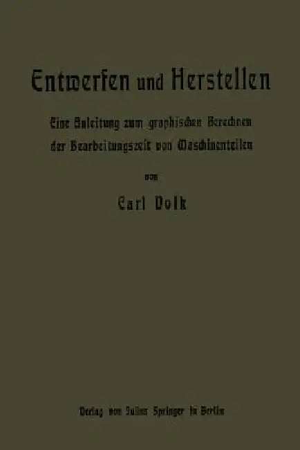 Entwerfen Und Herstellen: Eine Anleitung Zum Graphischen Berechnen Der Bearbeitungszeit Von Maschinenteilen by Carl Volk