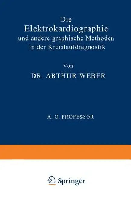 Die Elektrokardiographie Und Andere Graphische Methoden in Der Kreislaufdiagnostik by Arthur Weber