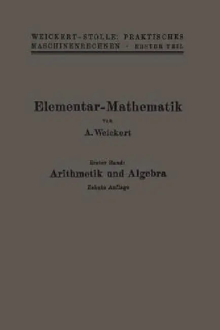 Elementar-Mathematik: Eine Leichtfaßliche Darstellung Der Für Maschinenbauer Und Elektrotechniker Unentbehrlichen Gesetze by A. Weickert