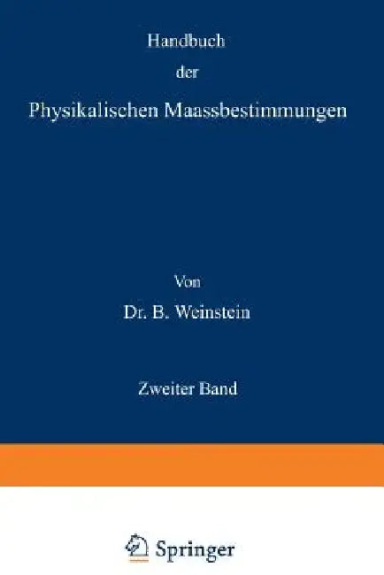 Handbuch Der Physikalischen Maassbestimmungen: Zweiter Band: Einheiten Und Dimensionen, Messungen Für Längen, Massen, Volumina Und Dichtigkeiten by B. Weinstein