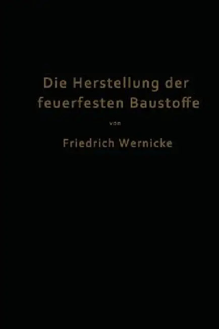 Die Herstellung Der Feuerfesten Baustoffe by Friedrich Wernicke