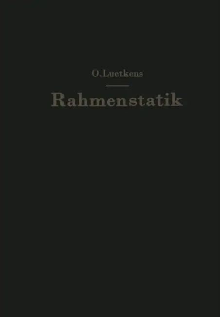 Die Methoden Der Rahmenstatik: Aufbau, Zusammenfassung Und Kritik by O. Luetkens