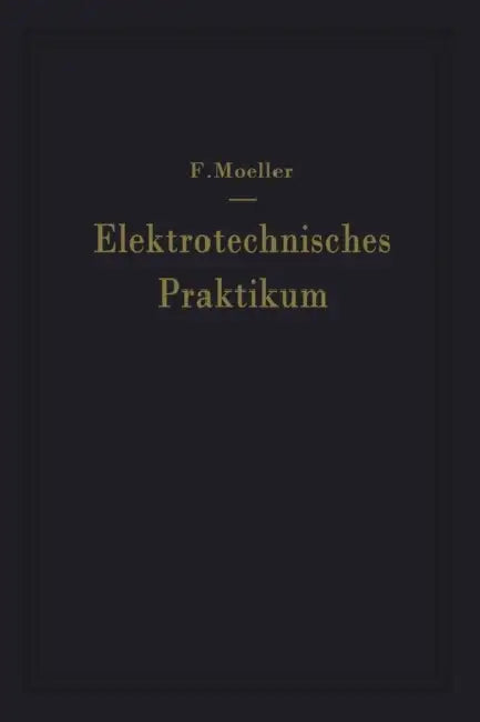 Elektrotechnisches Praktikum: Für Laboratorium, Prüffeld Und Betrieb by F. Moeller