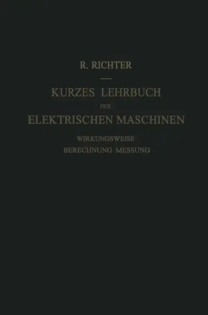 Kurzes Lehrbuch Der Elektrischen Maschinen: Wirkungsweise - Berechnung - Messung by Rudolf Richter