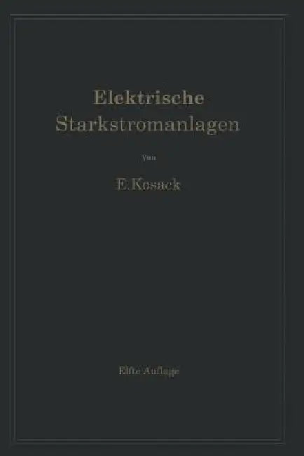 Elektrische Starkstromanlagen. Maschinen, Apparate, Schaltungen, Betrieb: Kurzgefaßtes Hilfsbuch Für Ingenieure Und Techniker Und Zum Gebrauch an Tech by Emil Kosack