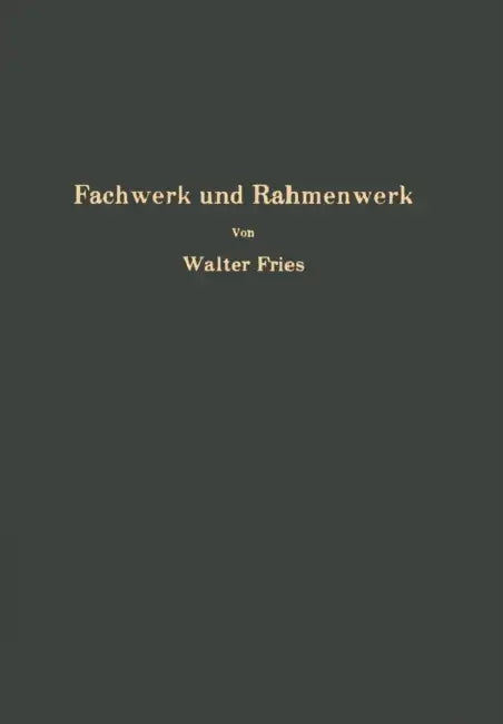 Fachwerk Und Rahmenwerk: Ein Systematischer Grundriß Der Statik Des Ebenen Tragwerkes by Walter Fries