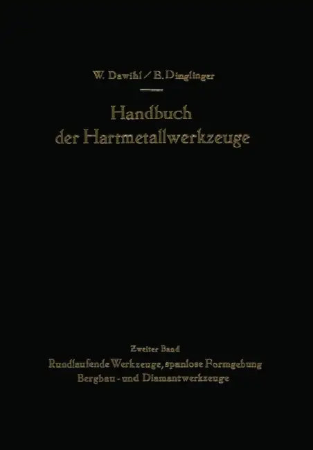 Handbuch Der Hartmetallwerkzeuge: Eine Anleitung Für Die Werkstatt Und Für Fachschulen Zweiter Band Rundlaufende Werkzeuge, Spanlose Formgebung Bergba by Walter Dawihl, Erich Dinglinger