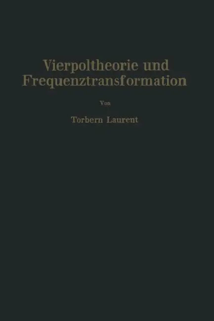 Vierpoltheorie Und Frequenztransformation: Mathematische Hilfsmittel Für Systematische Berechnungen Und Theoretische Untersuchungen Elektrischer Übert by Torbern Laurent, Nicolai Korshenewsky