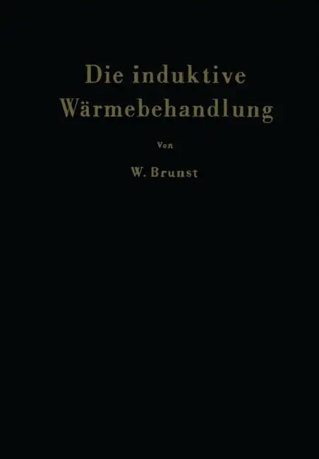 Die Induktive Wärmebehandlung: Unter Besonderer Berücksichtigung Des Härtens Der Stähle by K. Kegel, Walter Brunst, N. Weyss