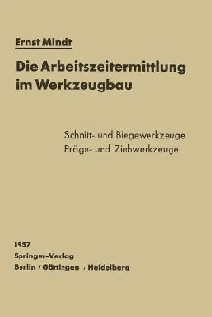 Die Arbeitszeitermittlung Im Werkzeugbau: Schnitt-, Biege-, Präge- Und Ziehwerkzeuge by E. Mindt