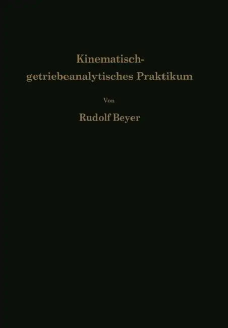 Kinematisch-Getriebeanalytisches Praktikum: Hand- Und Übungsbuch Zur Analyse Ebener Getriebe Für Den Konstrukteur, Die Vorlesung Und Das Selbststudium by Rudolf Beyer
