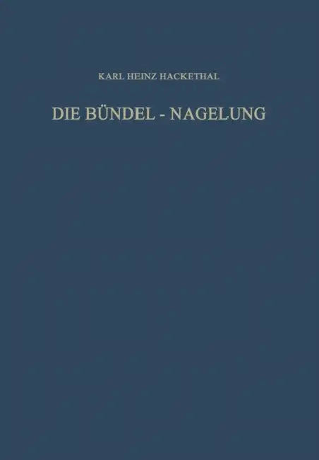 Die Bündel-Nagelung. Experimentelle Und Klinische Studie Über Eine Neuartige Methode Der Markraum-Schienung Langer Röhrenknochen: Leitfaden Der Techni by Karl Heinz Hackethal, Gerd Hegemann