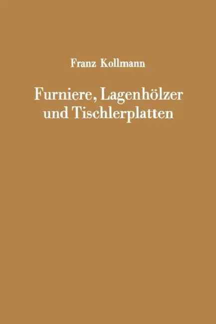 Furniere, Lagenhölzer Und Tischlerplatten: Rohstoffe, Herstellung, Plankosten, Qualitätskontrolle Usw. by Franz Kollmann, Franz Kollmann