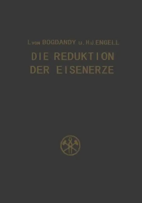 Die Reduktion Der Eisenerze: Wissenschaftliche Grundlagen Und Technische Durchführung by Ludwig Von Bogdandy, H. -J Engell