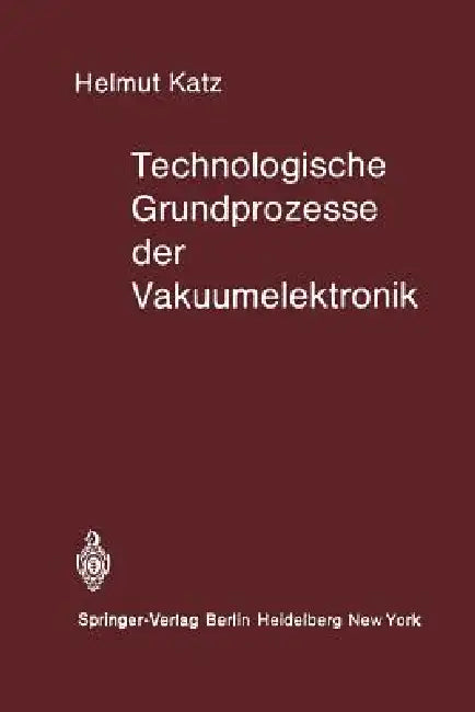 Technologische Grundprozesse Der Vakuumelektronik by H. Katz