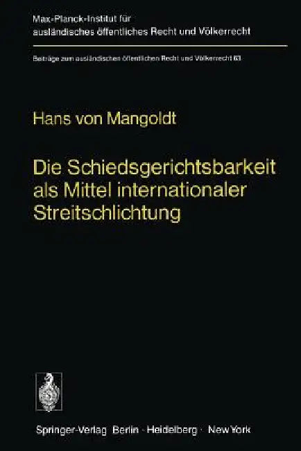 Die Schiedsgerichtsbarkeit ALS Mittel Internationaler Streitschlichtung: Zur Beilegung Von Rechtsstreitigkeiten Auf Der Grundlage Der Achtung VOR Dem by H. Von Mangoldt
