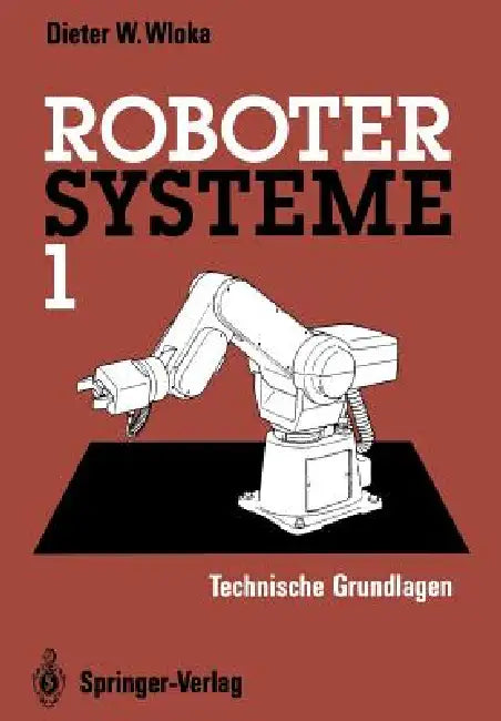 Robotersysteme 1: Technische Grundlagen by Dieter W. Wloka
