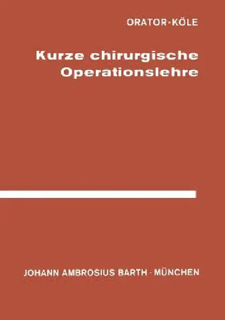 Kurze Chirurgische Operationslehre: Für Studierende Und Ärzte by Orator, W. Köle, Köle