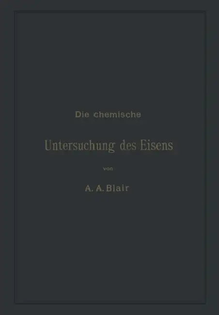 Die Chemische Untersuchung Des Eisens: Eine Zusammenstellung Der Bekanntesten Untersuchungsmethoden Für Eisen, Stahl, Roheisen, Eisenerz, Kalkstein, S by Andrew Alexander Blair, L. Rürup