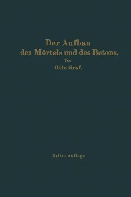 Der Aufbau Des Mörtels Und Des Betons: Untersuchungen Über Die Zweckmäßige Zusammensetzung Der Mörtel Und Des Betons. Hilfsmittel Zur Vorausbestimmung by Otto Graf
