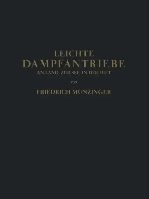 Leichte Dampfantriebe an Land, Zur See, in Der Luft: Technisch-Wirtschaftliche Untersuchung Über Die Aussichten Von Vorwiegend Leichten Dampfantrieben by Friedirch Münzinger