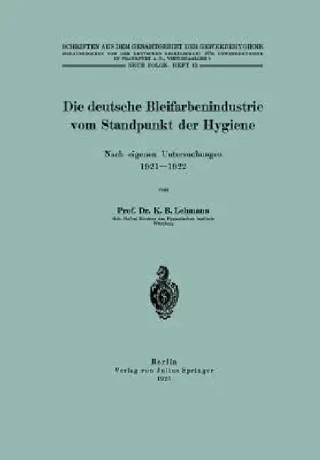 Die Deutsche Bleifarbenindustrie Vom Standpunkt Der Hygiene: Nach Eigenen Untersuchungen 1921-1922 by K. B. Lehmann, Na Inst F. Gewerbehygiene