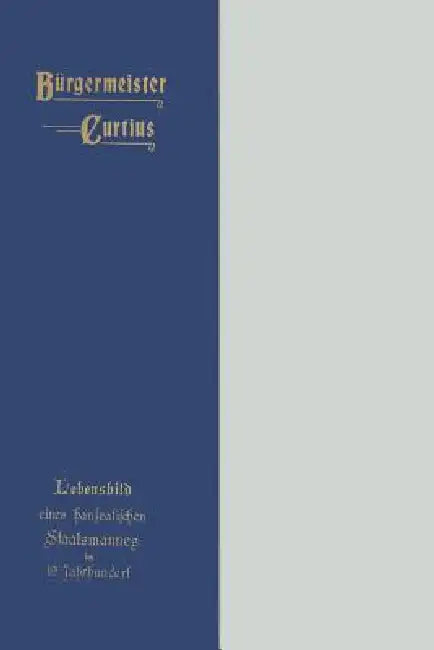 Bürgermeister Curtius: Lebensbild Eines Hanseatischen Staatsmannes Im Neunzehnten Jahrhundert by Paul Curtius