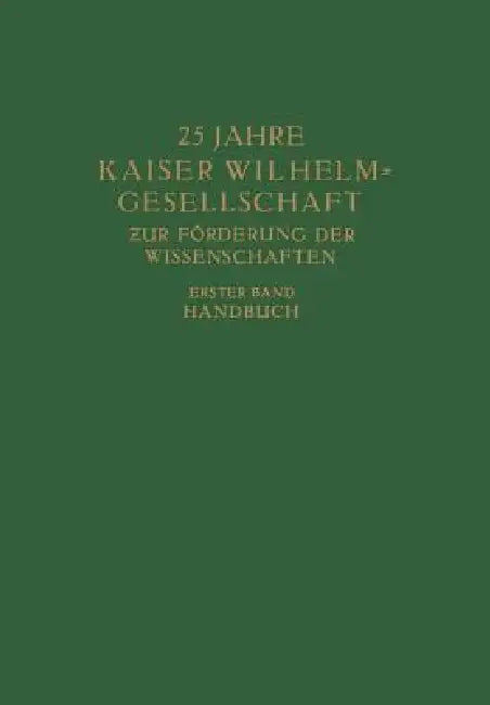 25 Jahre Kaiser Wilhelm = Gesellschaft Zur Förderung Der Wissenschaften: Erster Band: Handbuch by Max Planck