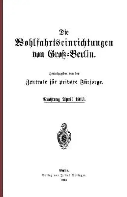 Die Wohlfahrtseinrichtungen Von Groß-Berlin: Nachtrag April 1913 by Na Zentrale Für Private Fürsorge