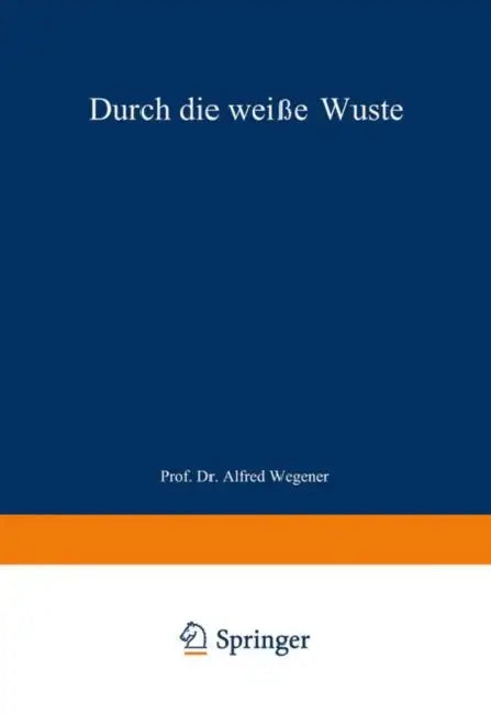 Durch Die Weiße Wüste: Die Dänische Forschungsreise Quer Durch Nordgrönland 1912-13 by J. P. Koch, Alfred Wegener