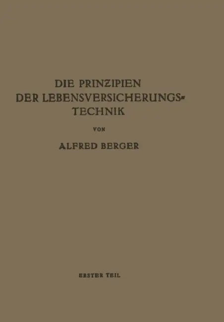 Die Prinzipien Der Lebensversicherungstechnik: Erster Teil Die Versicherung Der Normalen Risiken by Alfred Berger