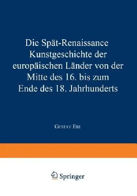 Die Spät-Renaissance: Kunstgeschichte Der Europäischen Länder Von Der Mitte Des 16. Bis Zum Ende Des 18. Jahrhunderts by Gustav Ebe