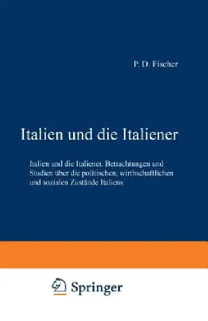 Italien Und Die Italiener: Betrachtungen Und Studien Über Die Politischen, Wirthschaftlichen Und Sozialen Zustände Italiens by Paul David Fischer