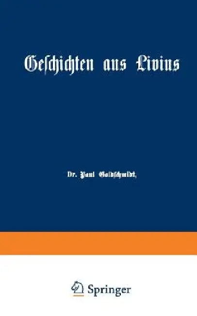 Geschichten Aus Livius Mit Ergänzungen Aus Griechischen Schriftstellern: Ein Lesebuch Zum Gebrauch Beim Deutschen Und Geschichtlichen Unterricht in Re by Paul Goldschmidt