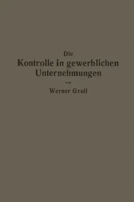 Die Kontrolle in Gewerblichen Unternehmungen: Grundzüge Der Kontrolltechnik by Werner Grull