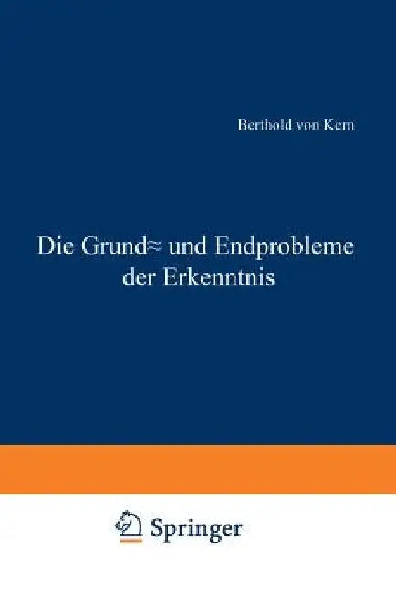 Die Grund- Und Endprobleme Der Erkenntnis by Berthold Von Kern
