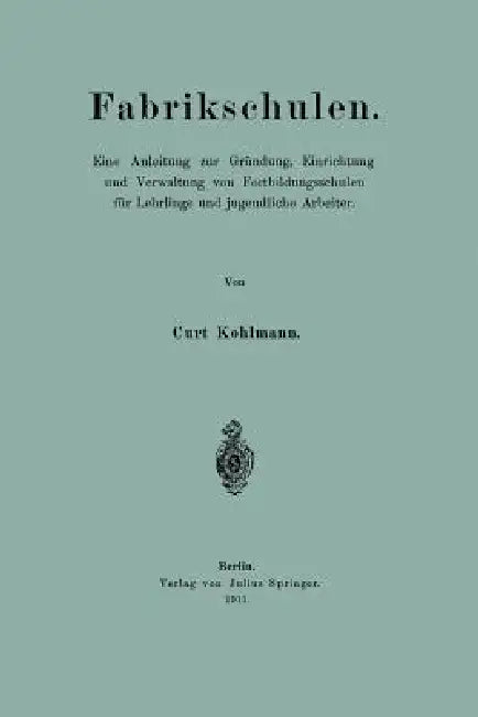 Fabrikschulen: Eine Anleitung Zur Gründung, Einrichtung Und Verwaltung Von Fortbildungsschulen Für Lehrlinge Und Jugendliche Arbeiter by Curt Kohlmann