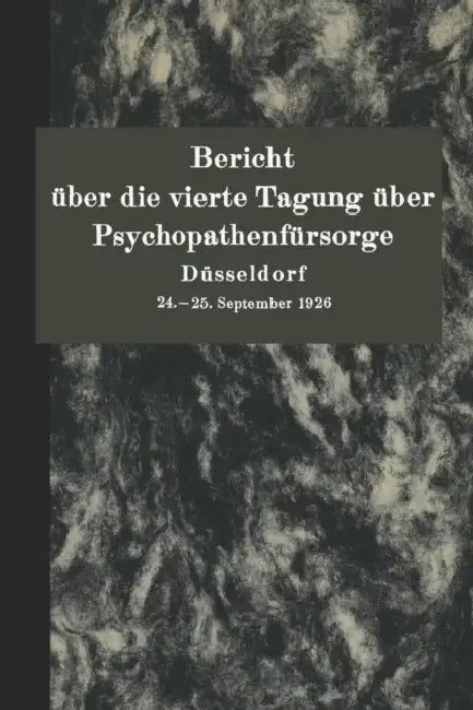 Bericht Über Die Vierte Tagung Über Psychopathenfürsorge Düsseldorf: 24.-25. September 1926 by Deutschen Verein Zur Fürsorge Für Jugend
