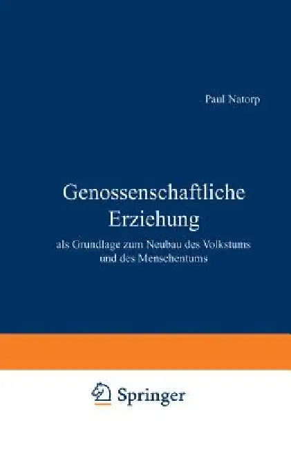 Genossenschaftliche Erziehung: ALS Grundlage Zum Neubau Des Volkstums Und Des Menschentums by Paul Natorp