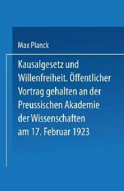 Kausalgesetz Und Willensfreiheit: Öffentlicher Vortrag Gehalten in Der Preussischen Akademie Der Wissenschaften Am 17. Februar 1923 by Max Planck