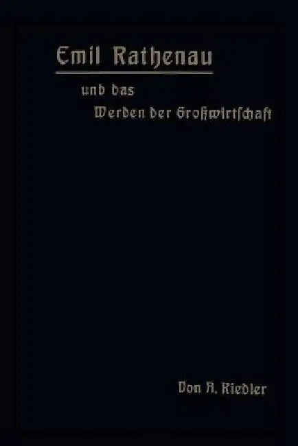 Emil Rathenau Und Das Werden Der Großwirtschaft by A. Riedler