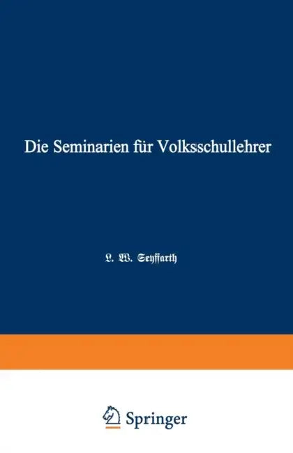 Die Seminarien Für Volksschullehrer: Eine Hiftorisch-Pädagogische Skizze by L. W. Seyffarth