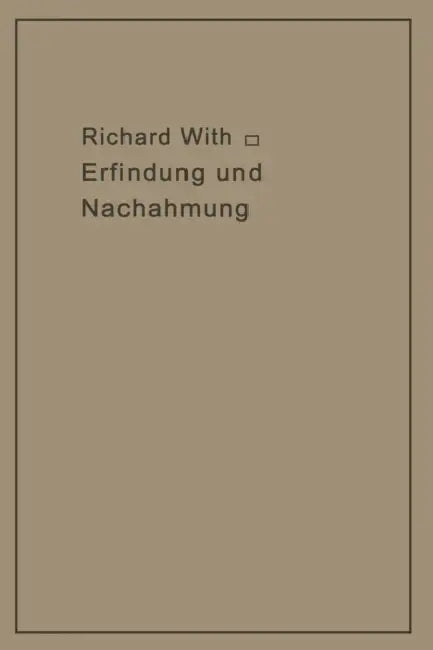 Erfindung Und Nachahmung: Beiträge Zu Deren Tatbestandsanalyse ALS Grundlage Des Rechtsschutzes by Richard Wirth