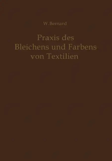 PRAXIS Des Bleichens Und Färbens Von Textilien: Mechanische Und Chemische Technologie by W. Bernard