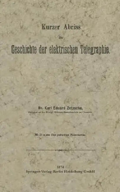 Kurzer Abriss Der Geschichte Der Elektrischen Telegraphie: Unter Besonderer Bezugnahme Auf Die Bei Gelegenheit Der Wiener Weltausstellung 1873 Veranst by Karl Eduard Zetzsche