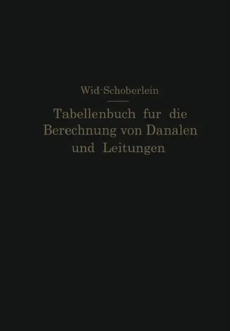 Tabellenbuch Für Die Berechnung Von Kanälen Und Leitungen Sowie Die Feststellung Ihrer Durchflußgeschwindigkeiten, Durchflußmengen Und Durchflußhöhen, by E. Wild, O. Schöberlein