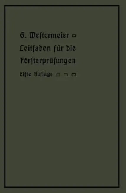 Leitfaden Für Die Försterprüfungen: Ein Handbuch Für Den Unterricht Und Selbstunterricht Unter Berücksichtigung Der Preußischen Derhältnisse Sowie Für by Gotthold Westermeier