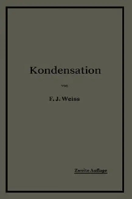 Kondensation.: Ein Lehr- Und Handbuch Über Kondensation Und Alle Damit Zusammenhängenden Fragen, Auch Einschließlich Der Wasserrückkühlung by F. J. Weiss, E. Wiki